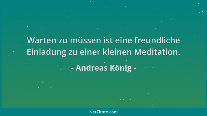 Andreas König - Warten zu müssen ist eine freundliche Einladung zu einer kleinen Meditation....