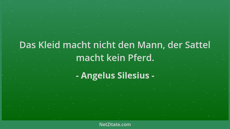 Angelus Silesius - Das Kleid macht nicht den Mann, der Sattel macht kein Pferd....