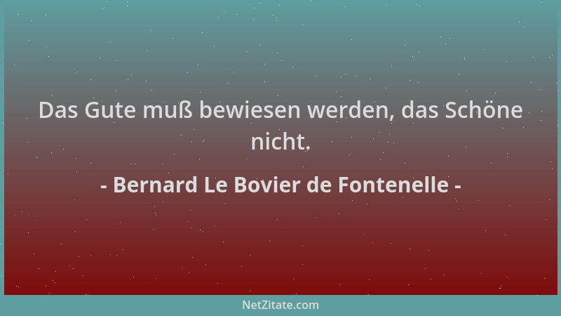 Bernard Le Bovier de Fontenelle - Das Gute muß bewiesen werden, das Schöne nicht....
