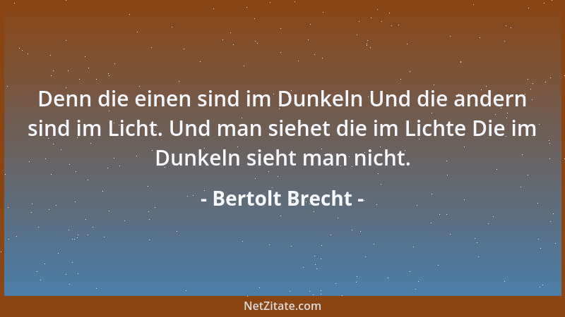 Bertolt Brecht - Denn die einen sind im Dunkeln Und die andern sind im Licht. Und man siehet die im Lichte Die im Dunkeln s...