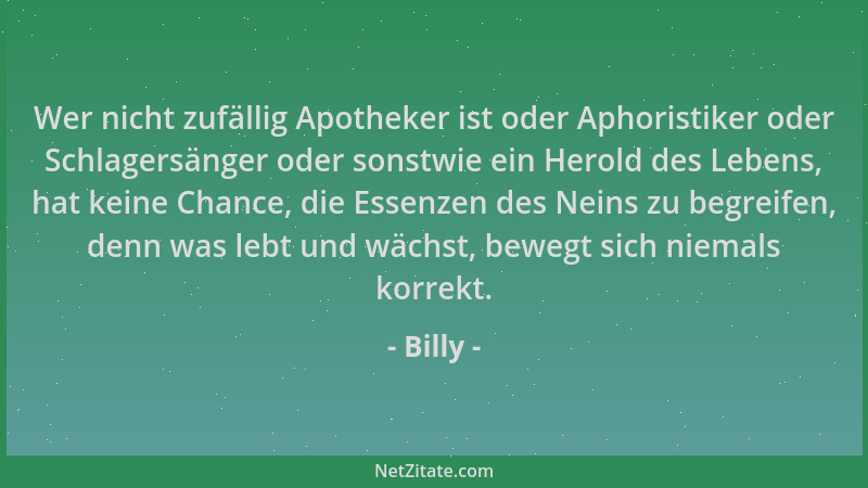 Billy - Wer nicht zufällig Apotheker ist oder Aphoristiker oder Schlagersänger oder sonstwie ein Herold des Lebens, hat kei...
