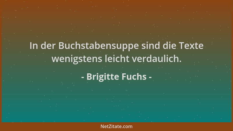 Brigitte Fuchs - In der Buchstabensuppe sind die Texte wenigstens leicht verdaulich....