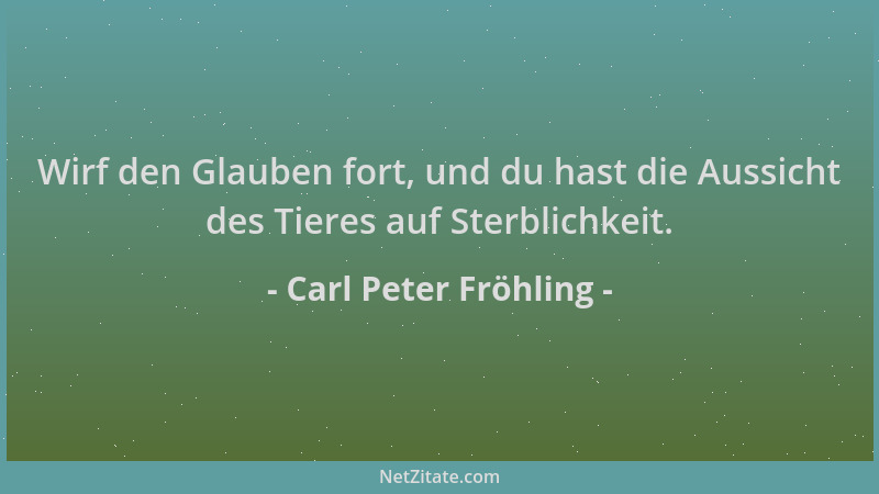 Carl Peter Fröhling - Wirf den Glauben fort, und du hast die Aussicht des Tieres auf Sterblichkeit....