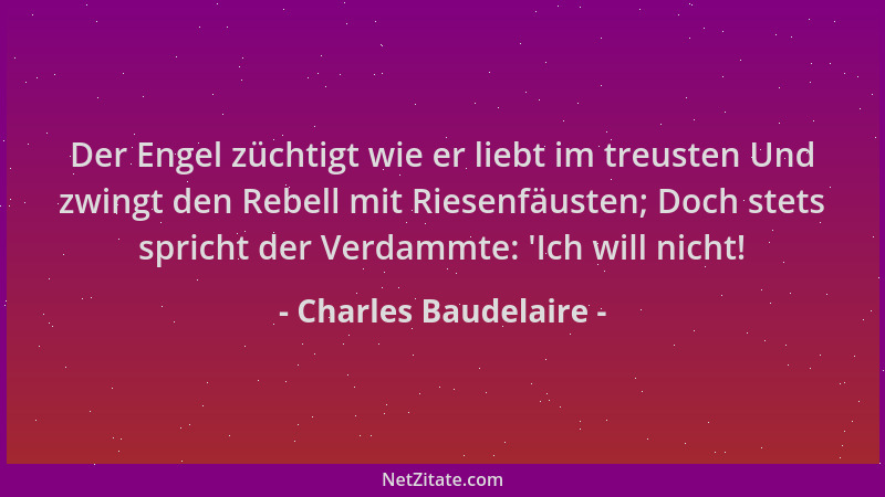 Charles Baudelaire - Der Engel züchtigt wie er liebt im treusten Und zwingt den Rebell mit Riesenfäusten; Doch stets sprich...
