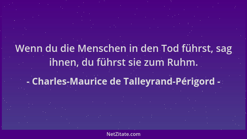 Charles-Maurice de Talleyrand-Périgord - Wenn du die Menschen in den Tod führst, sag ihnen, du führst sie zum Ruhm....