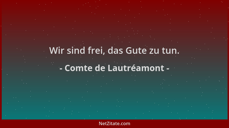 Comte de Lautréamont - Wir sind frei, das Gute zu tun....
