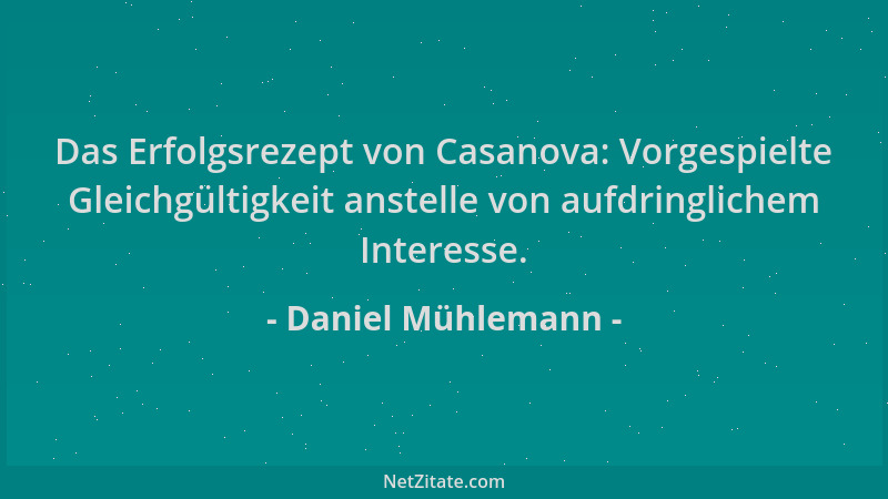 Daniel Mühlemann - Das Erfolgsrezept von Casanova: Vorgespielte Gleichgültigkeit anstelle von aufdringlichem Interesse....