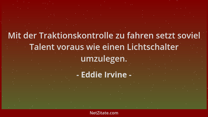 Eddie Irvine - Mit der Traktionskontrolle zu fahren setzt soviel Talent voraus wie einen Lichtschalter umzulegen....