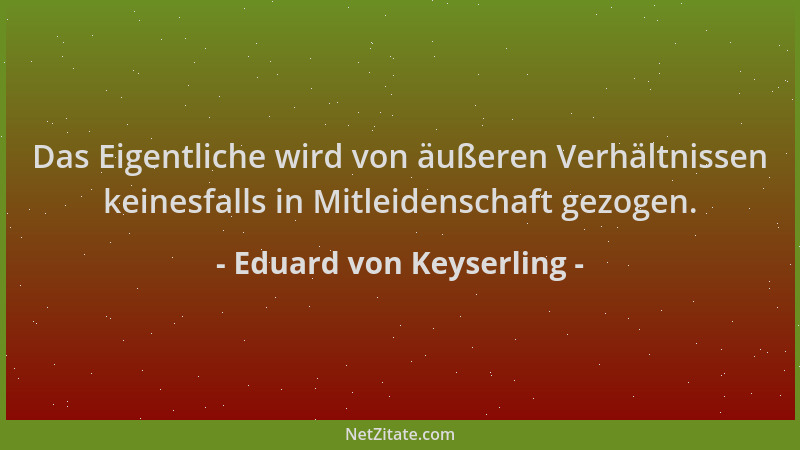 Eduard von Keyserling - Das Eigentliche wird von äußeren Verhältnissen keinesfalls in Mitleidenschaft gezogen....
