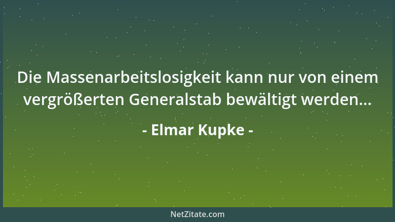 Elmar Kupke - Die Massenarbeitslosigkeit kann nur von einem vergrößerten Generalstab bewältigt werden......