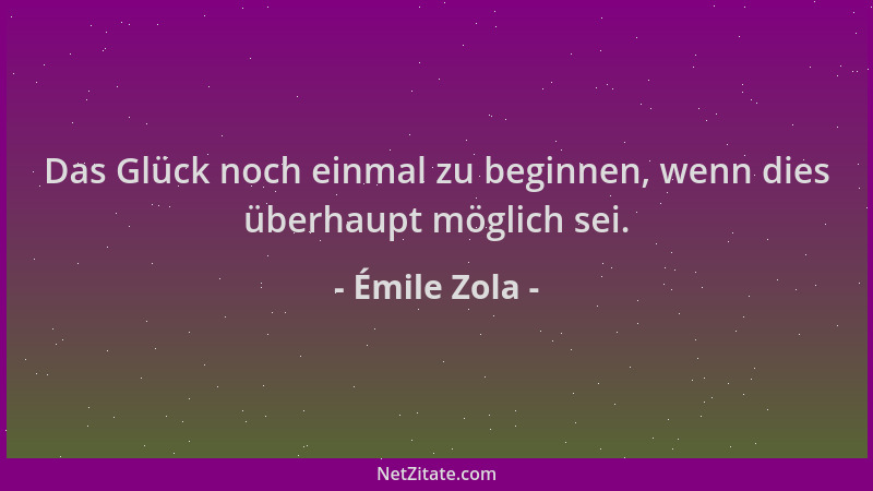 Émile Zola - Das Glück noch einmal zu beginnen, wenn dies überhaupt möglich sei....