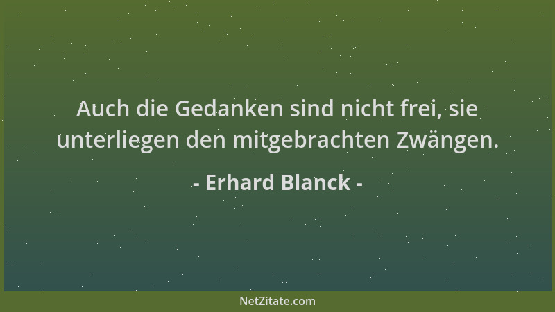Erhard Blanck - Auch die Gedanken sind nicht frei, sie unterliegen den mitgebrachten Zwängen....