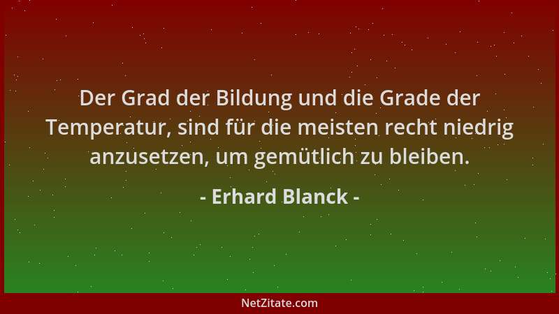 Erhard Blanck - Der Grad der Bildung und die Grade der Temperatur, sind für die meisten recht niedrig anzusetzen, um gemütl...