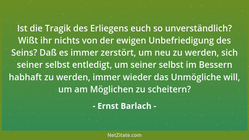 Ernst Barlach - Ist die Tragik des Erliegens euch so unverständlich? Wißt ihr nichts von der ewigen Unbefriedigung des Sein...