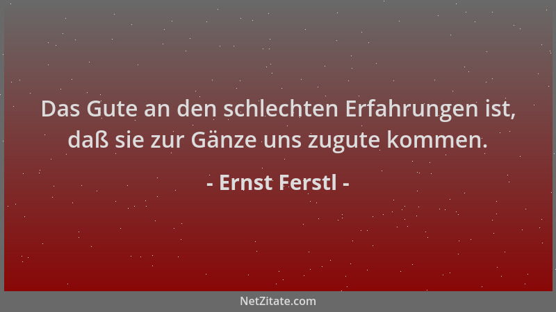 Ernst Ferstl - Das Gute an den schlechten Erfahrungen ist, daß sie zur Gänze uns zugute kommen....
