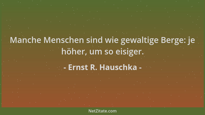 Ernst R. Hauschka - Manche Menschen sind wie gewaltige Berge: je höher, um so eisiger....