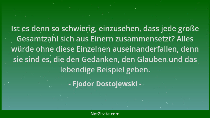 Fjodor Dostojewski - Ist es denn so schwierig, einzusehen, dass jede große Gesamtzahl sich aus Einern zusammensetzt? Alles...