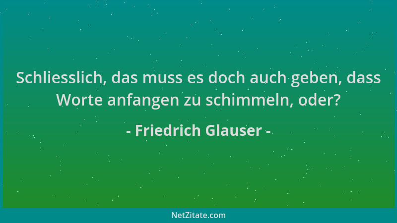 Friedrich Glauser - Schliesslich, das muss es doch auch geben, dass Worte anfangen zu schimmeln, oder?...