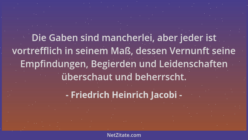 Friedrich Heinrich Jacobi - Die Gaben sind mancherlei, aber jeder ist vortrefflich in seinem Maß, dessen Vernunft seine Emp...