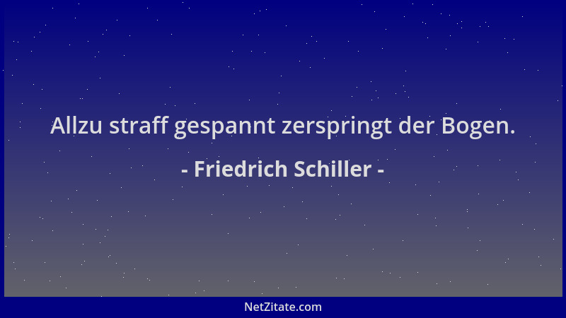 Friedrich Schiller - Allzu straff gespannt zerspringt der Bogen....