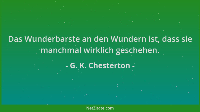 G. K. Chesterton - Das Wunderbarste an den Wundern ist, dass sie manchmal wirklich geschehen....