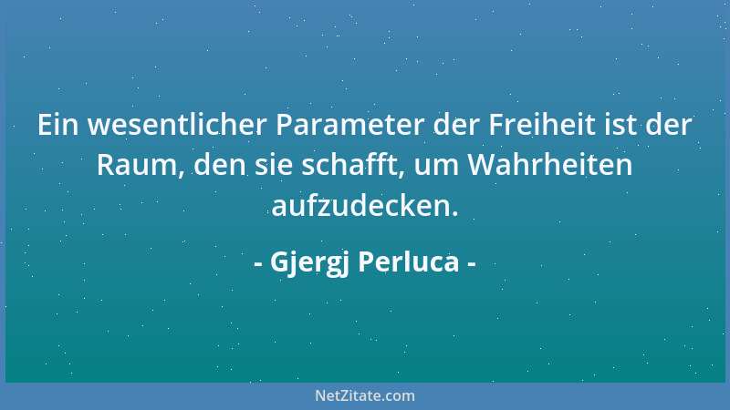 Gjergj Perluca - Ein wesentlicher Parameter der Freiheit ist der Raum, den sie schafft, um Wahrheiten aufzudecken....