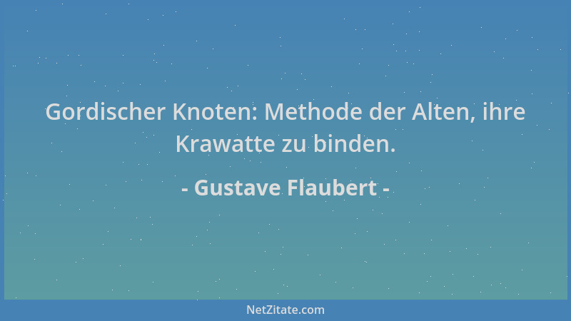 Gustave Flaubert - Gordischer Knoten: Methode der Alten, ihre Krawatte zu binden....
