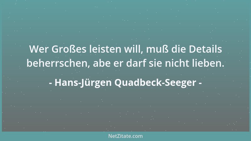 Hans-Jürgen Quadbeck-Seeger - Wer Großes leisten will, muß die Details beherrschen, abe er darf sie nicht lieben....