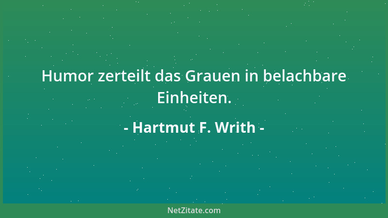 Hartmut F. Writh - Humor zerteilt das Grauen in belachbare Einheiten....