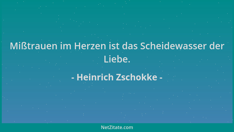 Heinrich Zschokke - Mißtrauen im Herzen ist das Scheidewasser der Liebe....