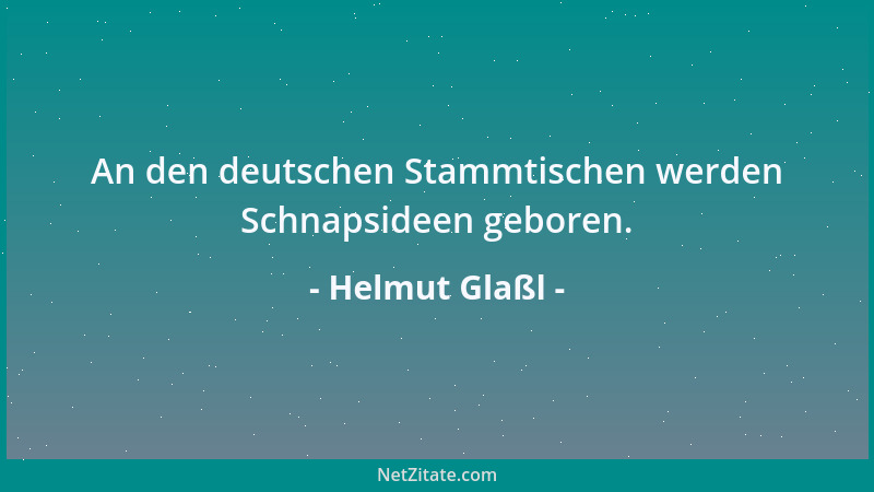 Helmut Glaßl - An den deutschen Stammtischen werden Schnapsideen geboren....