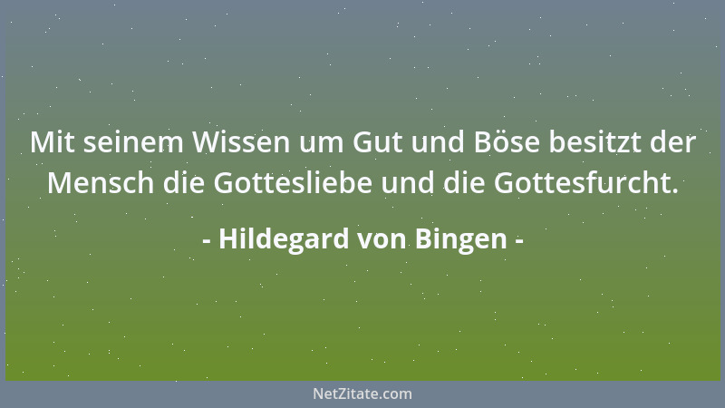 Hildegard von Bingen - Mit seinem Wissen um Gut und Böse besitzt der Mensch die Gottesliebe und die Gottesfurcht....