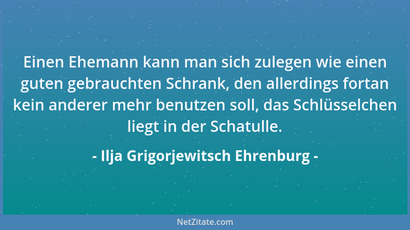 Ilja Grigorjewitsch Ehrenburg - Einen Ehemann kann man sich zulegen wie einen guten gebrauchten Schrank, den allerdings for...