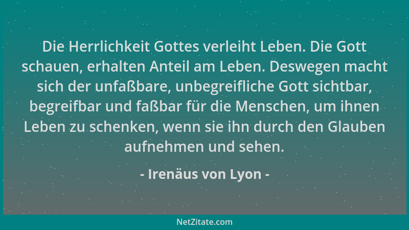 Irenäus von Lyon - Die Herrlichkeit Gottes verleiht Leben. Die Gott schauen, erhalten Anteil am Leben. Deswegen macht sich...