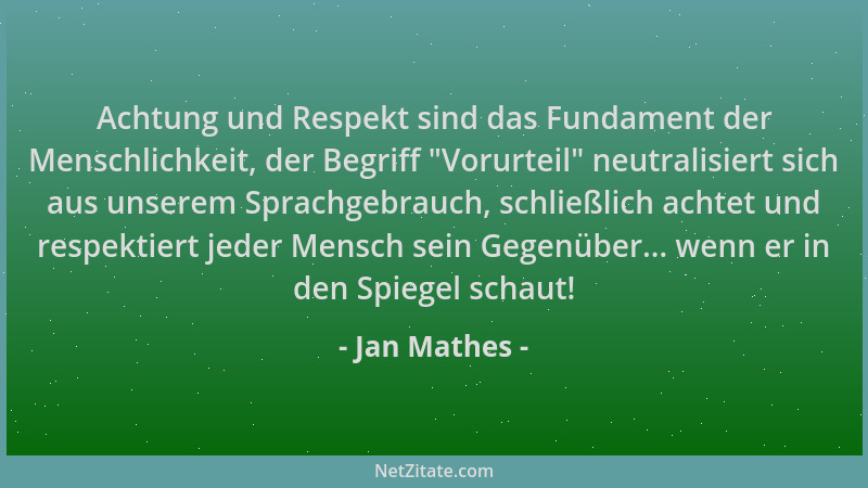 Jan Mathes - Achtung und Respekt sind das Fundament der Menschlichkeit, der Begriff  "Vorurteil " neutralisiert sich aus unse...
