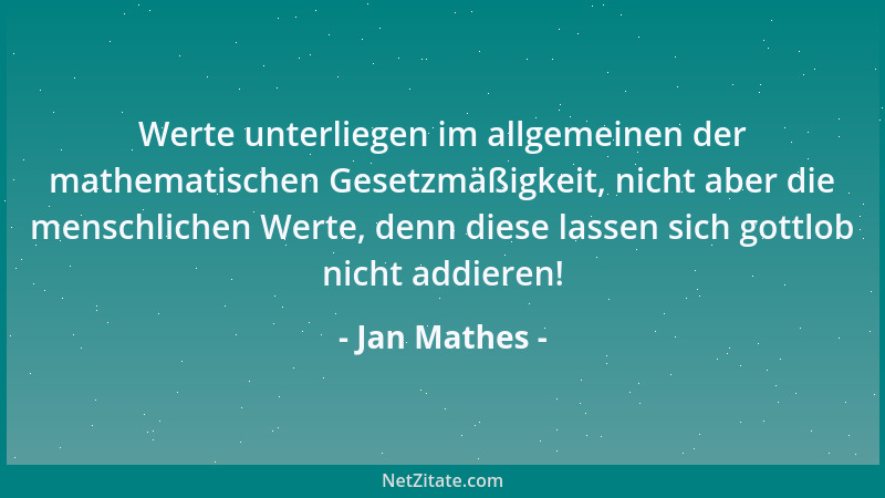 Jan Mathes - Werte unterliegen im allgemeinen der mathematischen Gesetzmäßigkeit, nicht aber die menschlichen Werte, denn d...