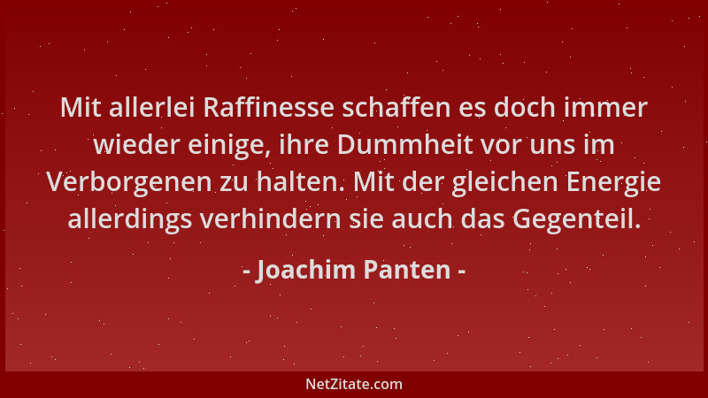 Joachim Panten - Mit allerlei Raffinesse schaffen es doch immer wieder einige, ihre Dummheit vor uns im Verborgenen zu halt...