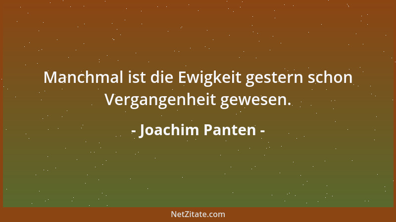 Joachim Panten - Manchmal ist die Ewigkeit gestern schon Vergangenheit gewesen....