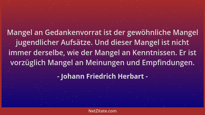 Johann Friedrich Herbart - Mangel an Gedankenvorrat ist der gewöhnliche Mangel jugendlicher Aufsätze. Und dieser Mangel ist...