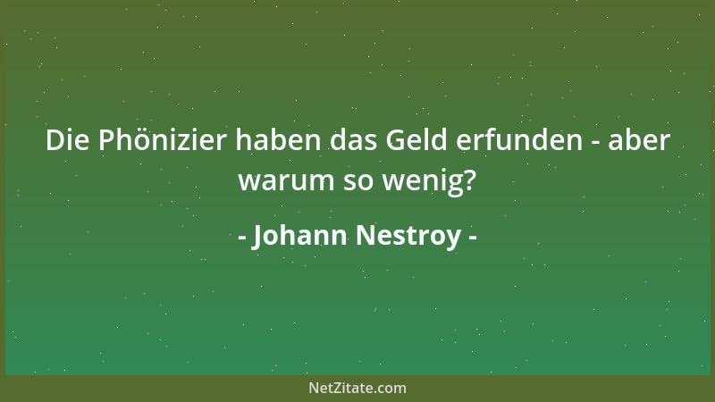 Johann Nestroy - Die Phönizier haben das Geld erfunden - aber warum so wenig?...