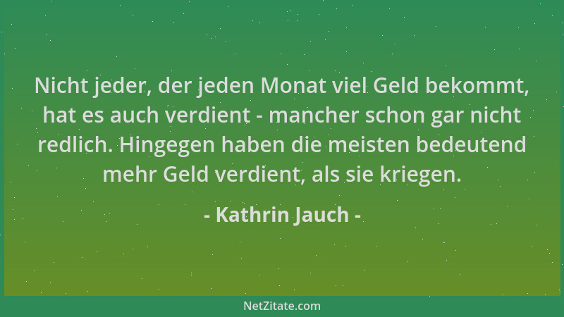 Kathrin Jauch - Nicht jeder, der jeden Monat viel Geld bekommt, hat es auch verdient - mancher schon gar nicht redlich. Hin...