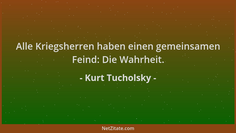 Kurt Tucholsky - Alle Kriegsherren haben einen gemeinsamen Feind: Die Wahrheit....