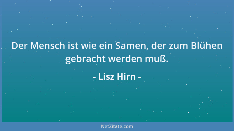 Lisz Hirn - Der Mensch ist wie ein Samen, der zum Blühen gebracht werden muß....