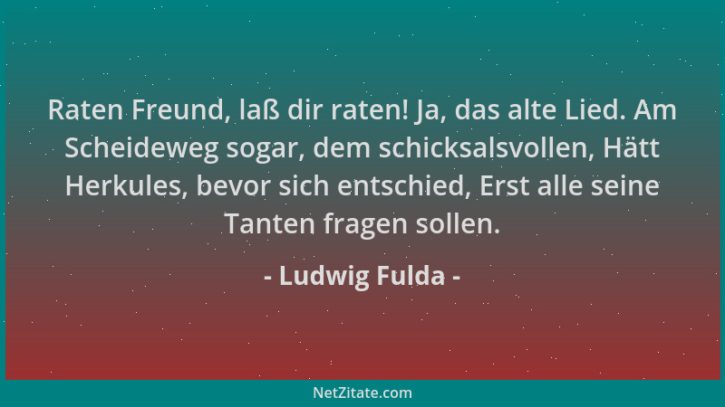 Ludwig Fulda - Raten Freund, laß dir raten! Ja, das alte Lied. Am Scheideweg sogar, dem schicksalsvollen, Hätt Herkules, be...