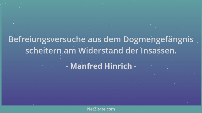 Manfred Hinrich - Befreiungsversuche aus dem Dogmengefängnis scheitern am Widerstand der Insassen....