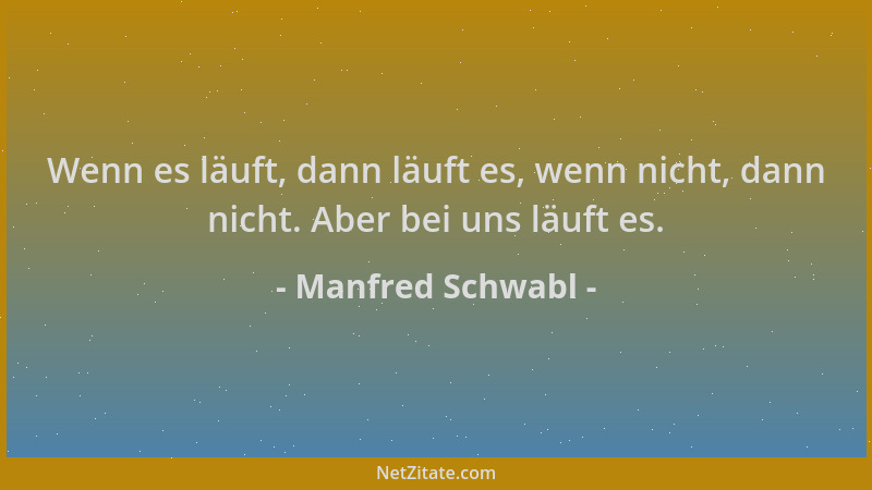 Manfred Schwabl - Wenn es läuft, dann läuft es, wenn nicht, dann nicht. Aber bei uns läuft es....