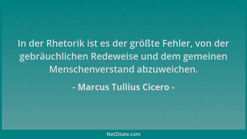 Marcus Tullius Cicero - In der Rhetorik ist es der größte Fehler, von der gebräuchlichen Redeweise und dem gemeinen Mensche...