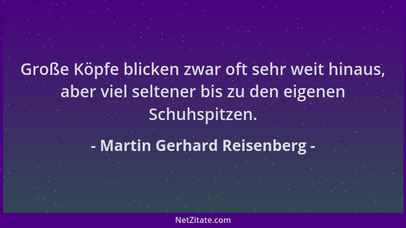Martin Gerhard Reisenberg - Große Köpfe blicken zwar oft sehr weit hinaus, aber viel seltener bis zu den eigenen Schuhspitz...