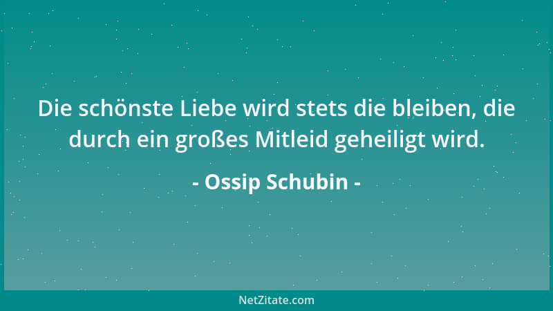 Ossip Schubin - Die schönste Liebe wird stets die bleiben, die durch ein großes Mitleid geheiligt wird....