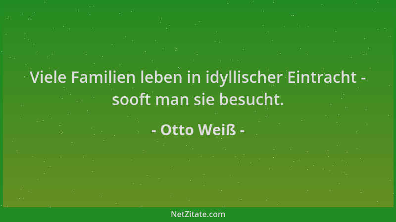 Otto Weiß - Viele Familien leben in idyllischer Eintracht - sooft man sie besucht....